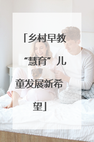 乡村早教“慧育”儿童发展新希望